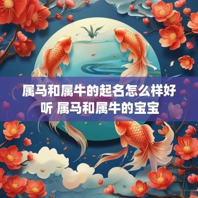 属马和属牛的起名怎么样好听 属马和属牛的宝宝