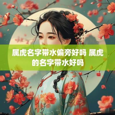 属虎名字带水偏旁好吗 属虎的名字带水好吗