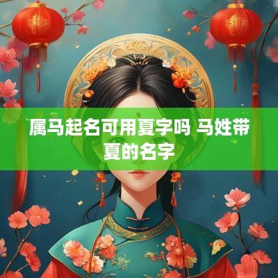 属马起名可用夏字吗 马姓带夏的名字