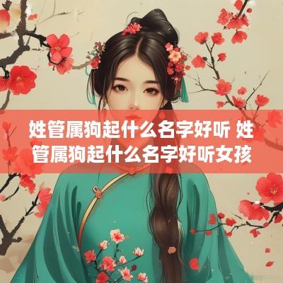 姓管属狗起什么名字好听 姓管属狗起什么名字好听女孩