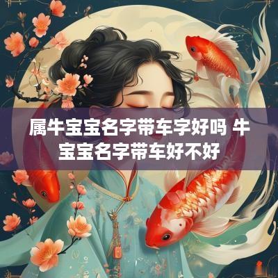 属牛宝宝名字带车字好吗 牛宝宝名字带车好不好