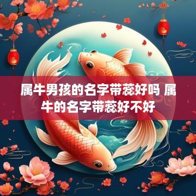 属牛男孩的名字带蕊好吗 属牛的名字带蕊好不好