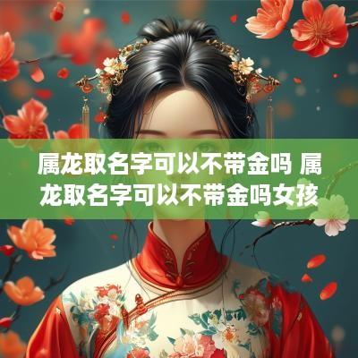 属龙取名字可以不带金吗 属龙取名字可以不带金吗女孩