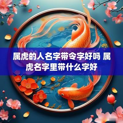 属虎的人名字带令字好吗 属虎名字里带什么字好