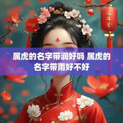 属虎的名字带润好吗 属虎的名字带雨好不好
