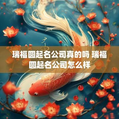 瑞福圆起名公司真的吗 瑞福圆起名公司怎么样