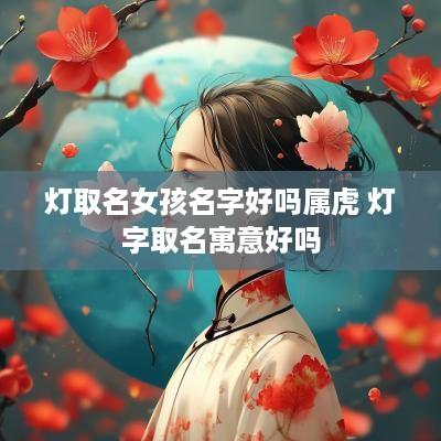 灯取名女孩名字好吗属虎 灯字取名寓意好吗