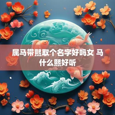 属马带熙取个名字好吗女 马什么熙好听