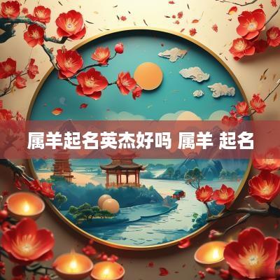 属羊起名英杰好吗 属羊 起名