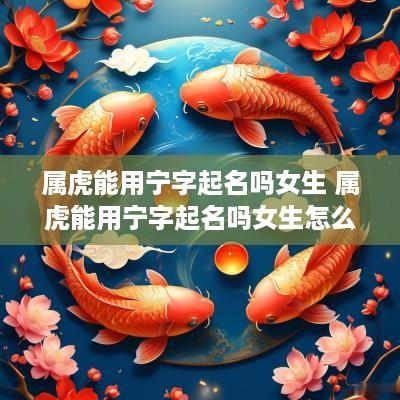 属虎能用宁字起名吗女生 属虎能用宁字起名吗女生怎么取