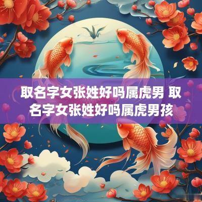 取名字女张姓好吗属虎男 取名字女张姓好吗属虎男孩