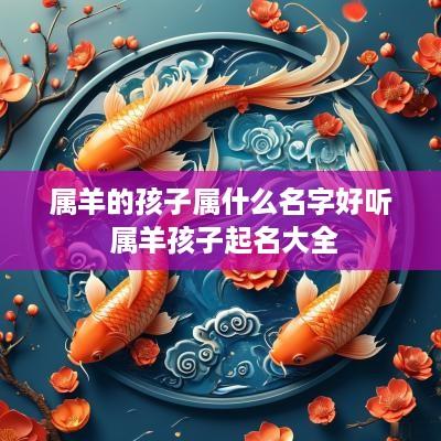 属羊的孩子属什么名字好听 属羊孩子起名大全
