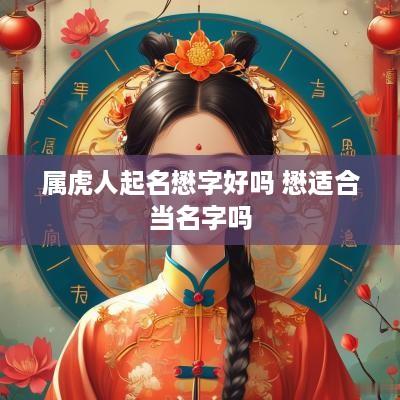 属虎人起名懋字好吗 懋适合当名字吗