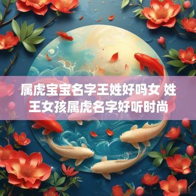属虎宝宝名字王姓好吗女 姓王女孩属虎名字好听时尚