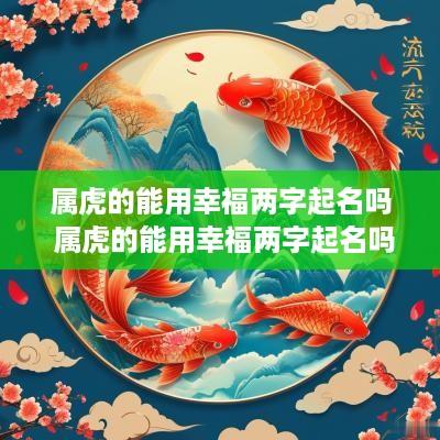 属虎的能用幸福两字起名吗 属虎的能用幸福两字起名吗女孩