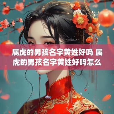 属虎的男孩名字黄姓好吗 属虎的男孩名字黄姓好吗怎么取