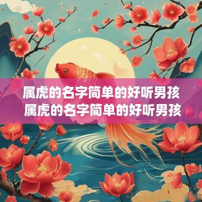 属虎的名字简单的好听男孩 属虎的名字简单的好听男孩子