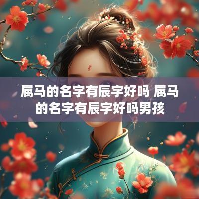 属马的名字有辰字好吗 属马的名字有辰字好吗男孩