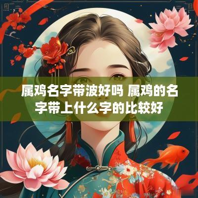 属鸡名字带波好吗 属鸡的名字带上什么字的比较好