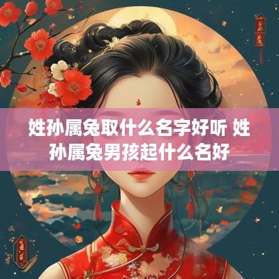 姓孙属兔取什么名字好听 姓孙属兔男孩起什么名好