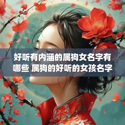 好听有内涵的属狗女名字有哪些 属狗的好听的女孩名字