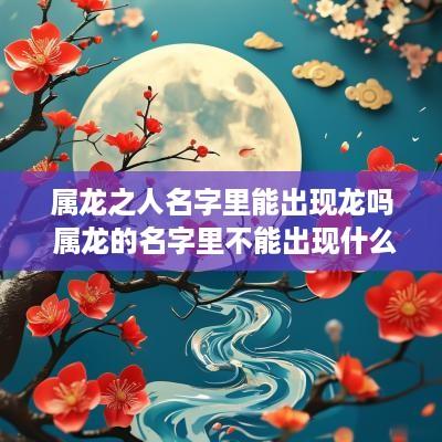 属龙之人名字里能出现龙吗 属龙的名字里不能出现什么字