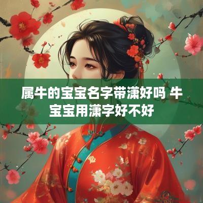 属牛的宝宝名字带潇好吗 牛宝宝用潇字好不好