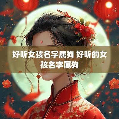 好听女孩名字属狗 好听的女孩名字属狗