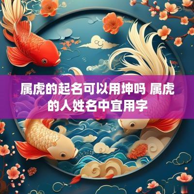 属虎的起名可以用坤吗 属虎的人姓名中宜用字