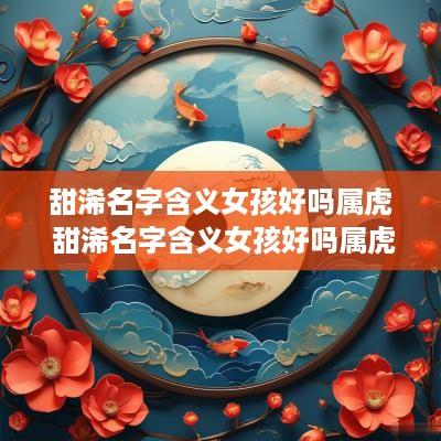 甜浠名字含义女孩好吗属虎 甜浠名字含义女孩好吗属虎的