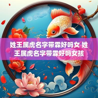 姓王属虎名字带霖好吗女 姓王属虎名字带霖好吗女孩