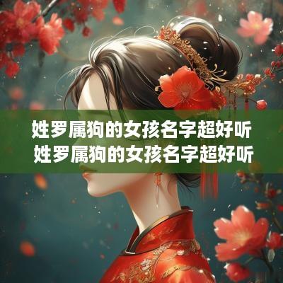 姓罗属狗的女孩名字超好听 姓罗属狗的女孩名字超好听两个字