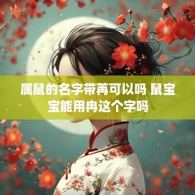 属鼠的名字带苒可以吗 鼠宝宝能用冉这个字吗