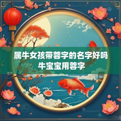 属牛女孩带蓉字的名字好吗 牛宝宝用蓉字