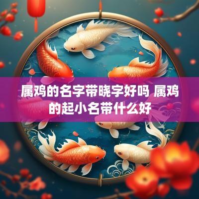 属鸡的名字带晓字好吗 属鸡的起小名带什么好