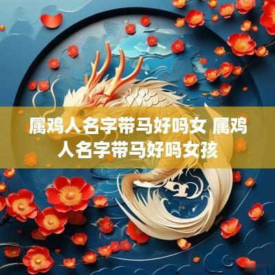 属鸡人名字带马好吗女 属鸡人名字带马好吗女孩