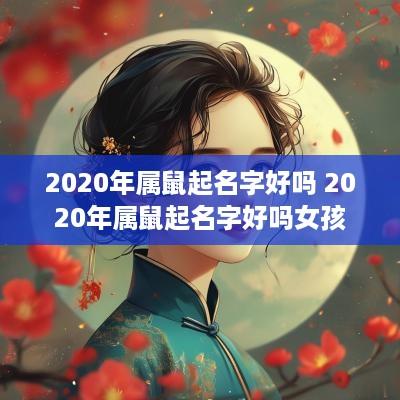 2025年属鼠起名字好吗 2025年属鼠起名字好吗女孩