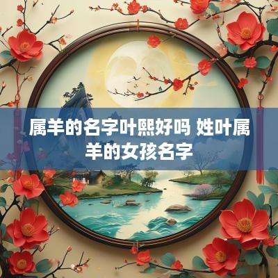 属羊的名字叶熙好吗 姓叶属羊的女孩名字