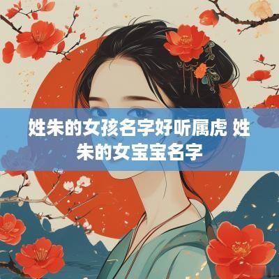 姓朱的女孩名字好听属虎 姓朱的女宝宝名字