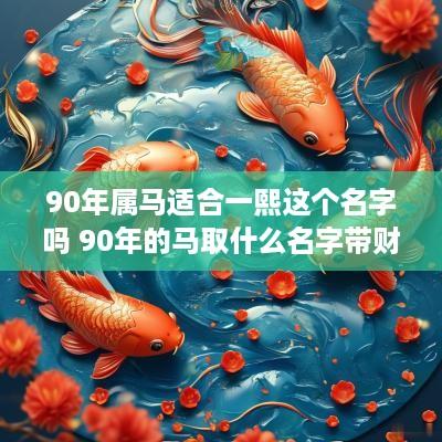 90年属马适合一熙这个名字吗 90年的马取什么名字带财运