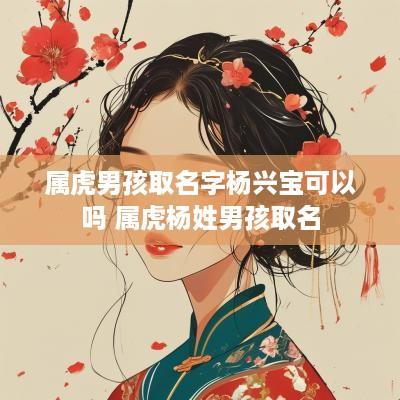 属虎男孩取名字杨兴宝可以吗 属虎杨姓男孩取名