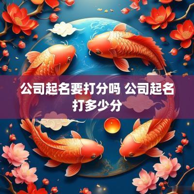 公司起名要打分吗 公司起名打多少分