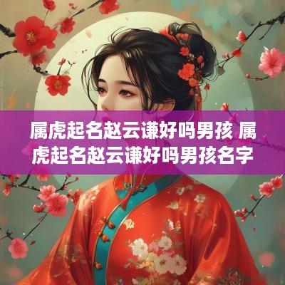 属虎起名赵云谦好吗男孩 属虎起名赵云谦好吗男孩名字