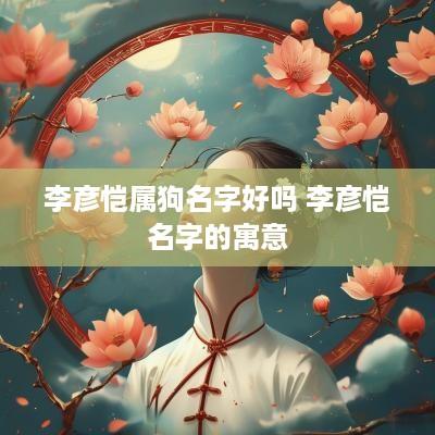 李彦恺属狗名字好吗 李彦恺名字的寓意