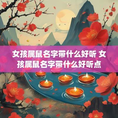 女孩属鼠名字带什么好听 女孩属鼠名字带什么好听点