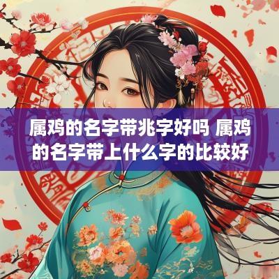 属鸡的名字带兆字好吗 属鸡的名字带上什么字的比较好