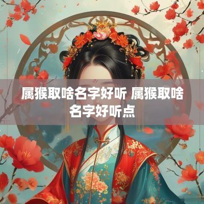 属猴取啥名字好听 属猴取啥名字好听点