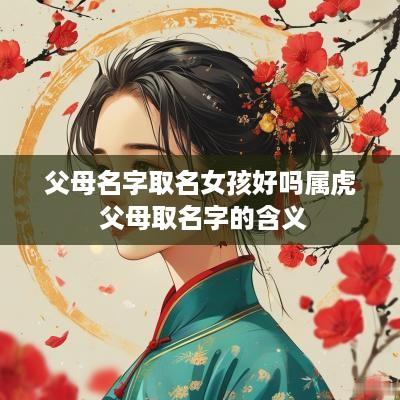 父母名字取名女孩好吗属虎 父母取名字的含义