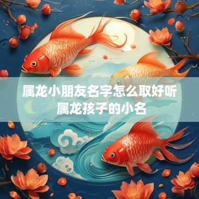 属龙小朋友名字怎么取好听 属龙孩子的小名