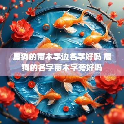 属狗的带木字边名字好吗 属狗的名字带木字旁好吗